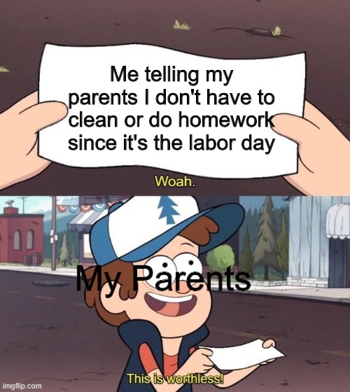 There is no point in labor days for kids | Me telling my parents I don't have to clean or do homework since it's the labor day; My Parents | image tagged in gravity falls meme | made w/ Imgflip meme maker
