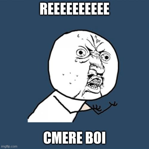 Y U No Meme | REEEEEEEEEE; CMERE BOI | image tagged in memes,y u no | made w/ Imgflip meme maker