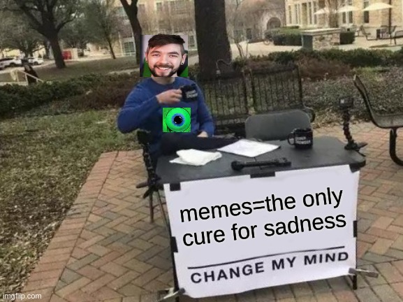 its meme time | memes=the only cure for sadness | image tagged in memes,change my mind | made w/ Imgflip meme maker