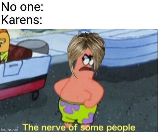 No one:
Karens: | image tagged in blank white template,patrick the nerve of some people | made w/ Imgflip meme maker