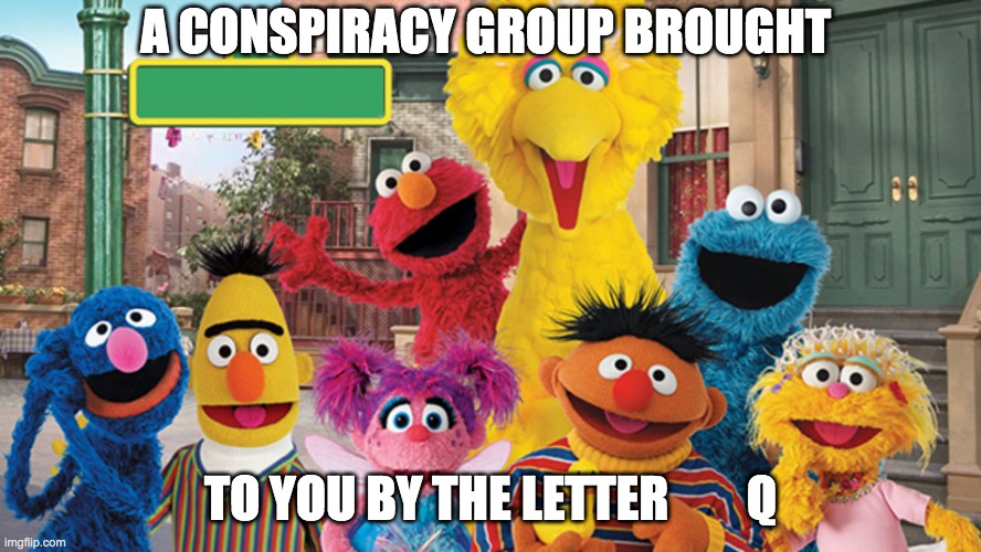 Sesame Street Blank Sign | A CONSPIRACY GROUP BROUGHT; TO YOU BY THE LETTER        Q | image tagged in sesame street blank sign | made w/ Imgflip meme maker