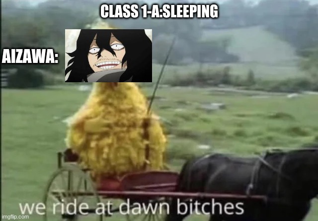 :l no title but too funny |  AIZAWA:; CLASS 1-A:SLEEPING | image tagged in we ride at dawn bitches,mha,memes,omfg | made w/ Imgflip meme maker