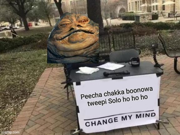 Jabba, you're a wonderful human being | Peecha chakka boonowa tweepi Solo ho ho ho | image tagged in memes,change my mind,jabba,jabba the hutt,moves like jabba,star wars | made w/ Imgflip meme maker