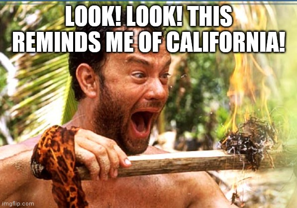 Who else is sick of california's smoke polluting their air? |  LOOK! LOOK! THIS REMINDS ME OF CALIFORNIA! | image tagged in memes,castaway fire,california fires | made w/ Imgflip meme maker