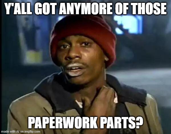 Y'all Got Any More Of That Meme | Y'ALL GOT ANYMORE OF THOSE; PAPERWORK PARTS? | image tagged in memes,y'all got any more of that | made w/ Imgflip meme maker