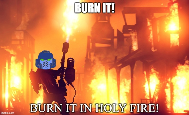 BURN IT IN HOLY FIRE! 1 | BURN IT! | image tagged in burn it in holy fire 1 | made w/ Imgflip meme maker