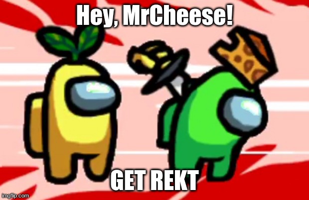 Get RekT | Hey, MrCheese! GET REKT | image tagged in among us stab | made w/ Imgflip meme maker