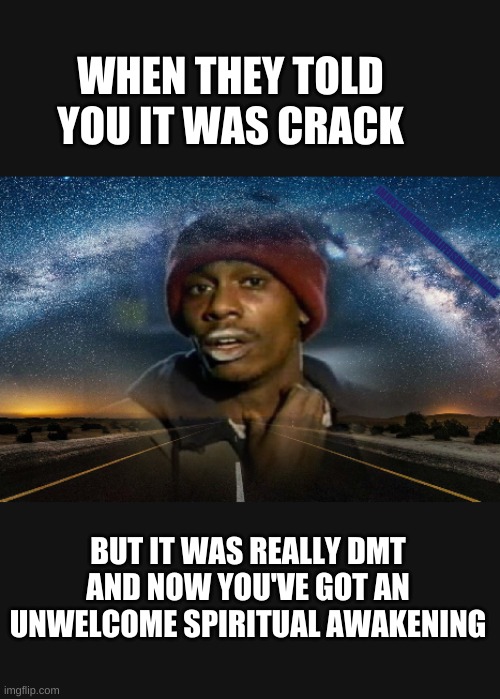 Joe Rogan sponsors this message. | WHEN THEY TOLD YOU IT WAS CRACK; IMJUSTAMEMEANDLIFEISANIGHTMARE; BUT IT WAS REALLY DMT AND NOW YOU'VE GOT AN UNWELCOME SPIRITUAL AWAKENING | image tagged in joe rogan,crackhead | made w/ Imgflip meme maker