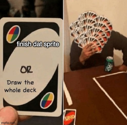 never fails | finish dat sprite | image tagged in uno draw the whole deck | made w/ Imgflip meme maker