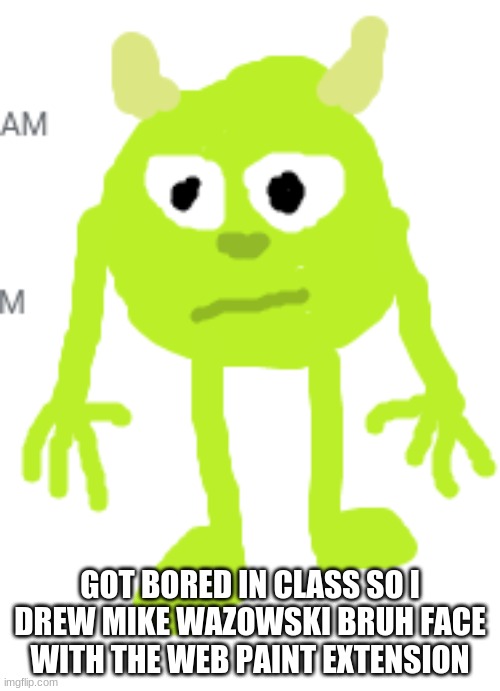 just got bored so i drew a funny | GOT BORED IN CLASS SO I DREW MIKE WAZOWSKI BRUH FACE WITH THE WEB PAINT EXTENSION | image tagged in mike wazowski face swap,bruh | made w/ Imgflip meme maker
