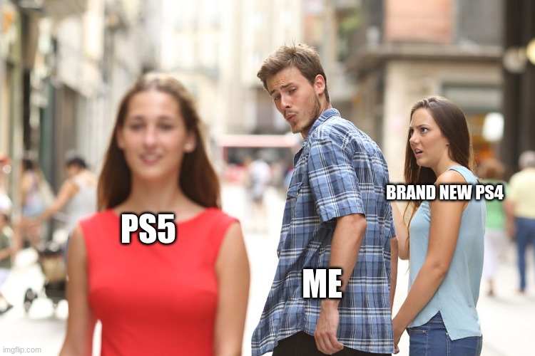 that ps5 be like | BRAND NEW PS4; PS5; ME | image tagged in ps5,distracted boyfriend,ps4 | made w/ Imgflip meme maker