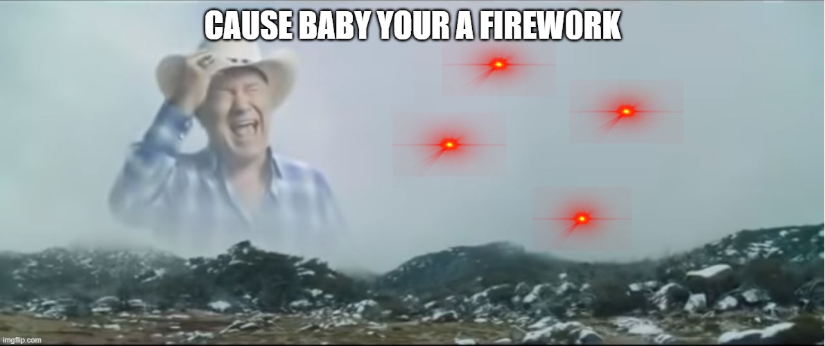 2016 be like | CAUSE BABY YOUR A FIREW0RK | image tagged in ahhhhhh,haha,funny memes,funny | made w/ Imgflip meme maker