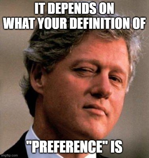 Bill Clinton Wink | IT DEPENDS ON WHAT YOUR DEFINITION OF "PREFERENCE" IS | image tagged in bill clinton wink | made w/ Imgflip meme maker