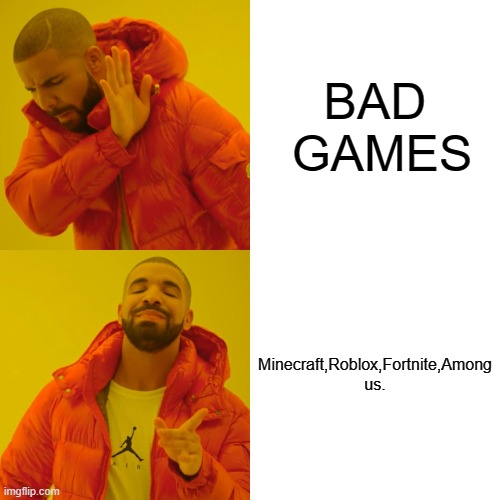 true | BAD  GAMES; Minecraft,Roblox,Fortnite,Among us. | image tagged in memes,drake hotline bling | made w/ Imgflip meme maker