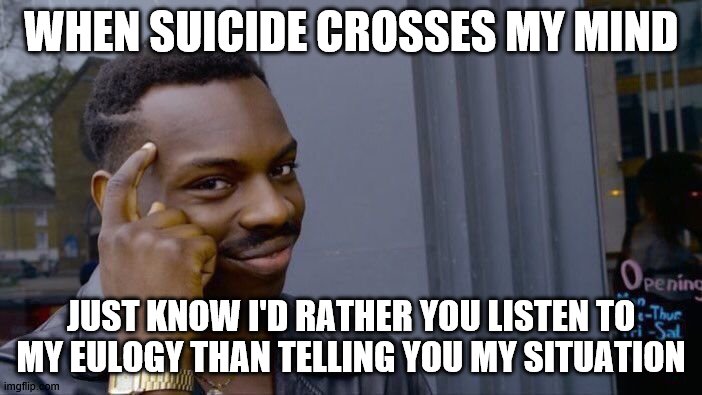 Roll Safe Think About It Meme | WHEN SUICIDE CROSSES MY MIND; JUST KNOW I'D RATHER YOU LISTEN TO MY EULOGY THAN TELLING YOU MY SITUATION | image tagged in memes,roll safe think about it | made w/ Imgflip meme maker