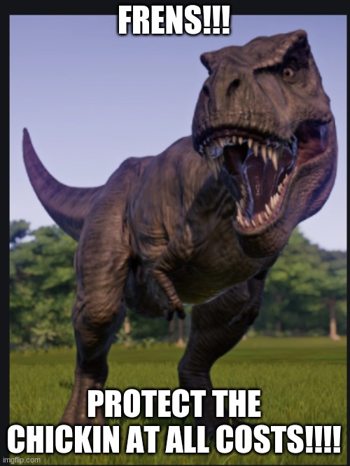 Excuse me trex | FRENS!!! PROTECT THE CHICKIN AT ALL COSTS!!!! | image tagged in excuse me trex | made w/ Imgflip meme maker