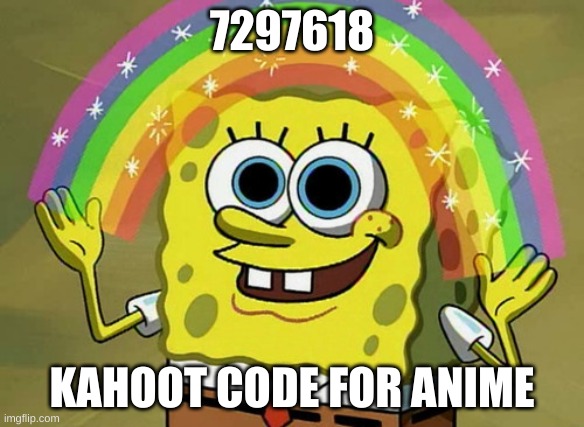 kahoot day one | 7297618; KAHOOT CODE FOR ANIME | image tagged in memes,imagination spongebob,kahoot | made w/ Imgflip meme maker
