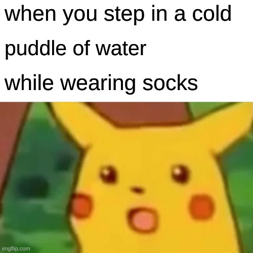 this how all people be like right? | when you step in a cold; puddle of water; while wearing socks | image tagged in memes,surprised pikachu | made w/ Imgflip meme maker