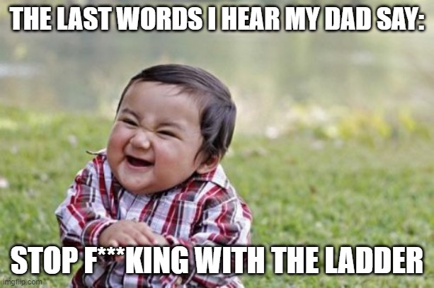 Evil Toddler Meme | THE LAST WORDS I HEAR MY DAD SAY:; STOP F***KING WITH THE LADDER | image tagged in memes,evil toddler | made w/ Imgflip meme maker