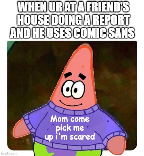 Only True Weirdos would use comic sans | WHEN UR AT A FRIEND'S HOUSE DOING A REPORT AND HE USES COMIC SANS; Mom come pick me up i'm scared | image tagged in comic sans,funny,memes,patrick mom come pick me up i'm scared,sans | made w/ Imgflip meme maker