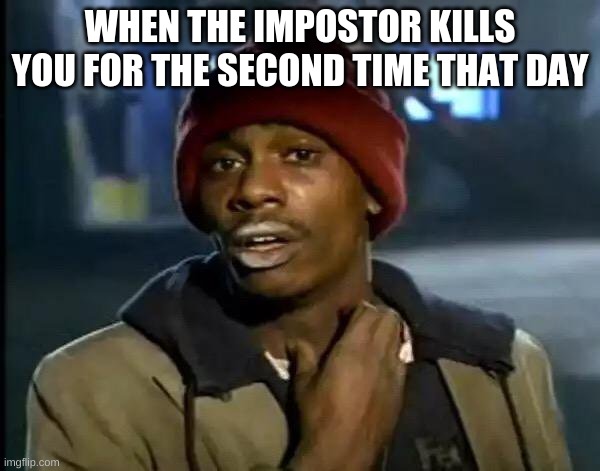 everyone while playing Among Us | WHEN THE IMPOSTOR KILLS YOU FOR THE SECOND TIME THAT DAY | image tagged in memes,y'all got any more of that | made w/ Imgflip meme maker