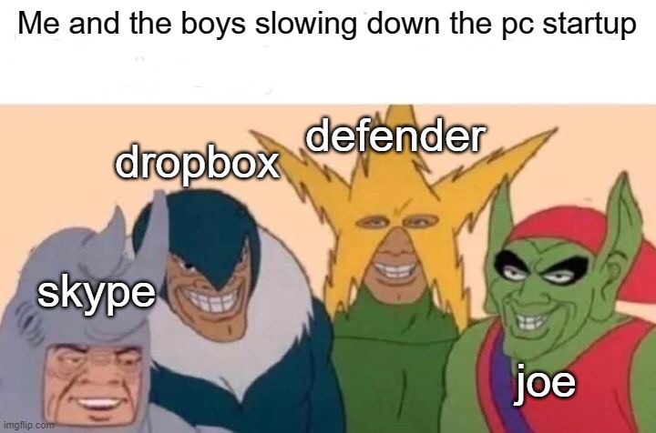 Joe is the best | Me and the boys slowing down the pc startup; defender; dropbox; skype; joe | image tagged in memes,me and the boys | made w/ Imgflip meme maker