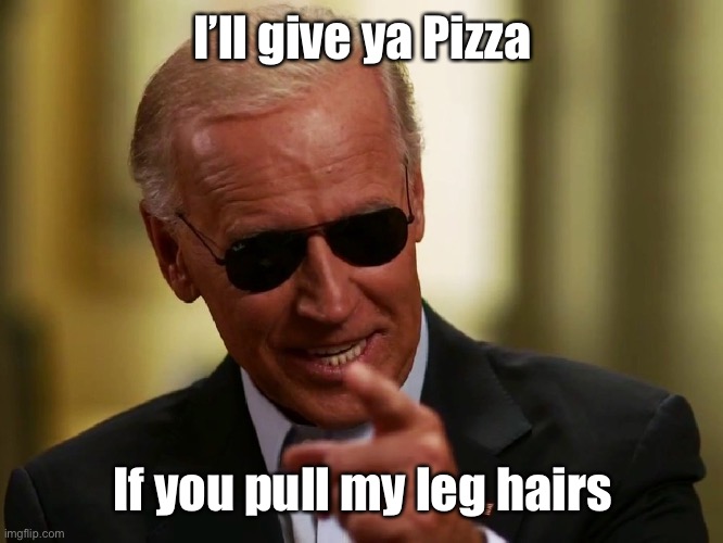 Cool Joe Biden | I’ll give ya Pizza If you pull my leg hairs | image tagged in cool joe biden | made w/ Imgflip meme maker