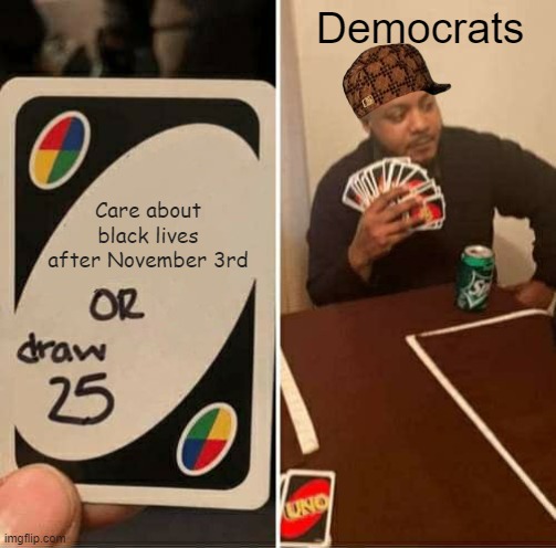 UNO Draw 25 Cards | Democrats; Care about black lives after November 3rd | image tagged in memes,uno draw 25 cards | made w/ Imgflip meme maker