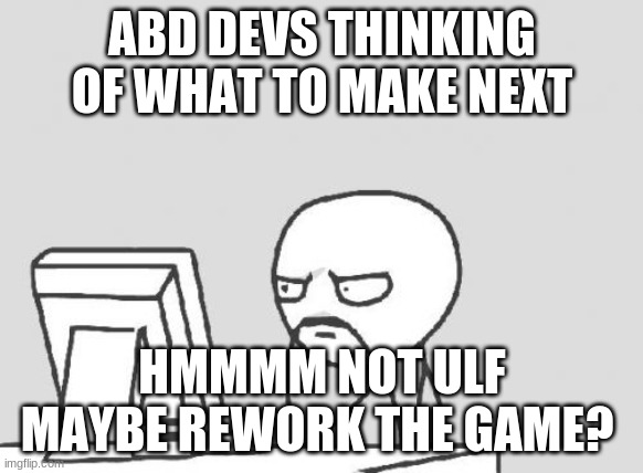 Computer Guy Meme | ABD DEVS THINKING OF WHAT TO MAKE NEXT; HMMMM NOT ULF MAYBE REWORK THE GAME? | image tagged in memes,computer guy | made w/ Imgflip meme maker
