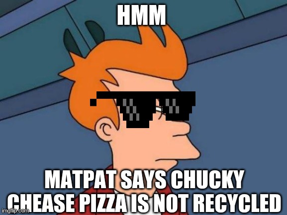 Futurama Fry Meme | HMM; MATPAT SAYS CHUCKY CHEASE PIZZA IS NOT RECYCLED | image tagged in memes,futurama fry | made w/ Imgflip meme maker