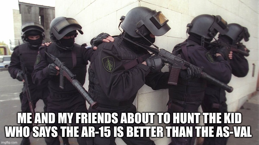 As-Val | ME AND MY FRIENDS ABOUT TO HUNT THE KID WHO SAYS THE AR-15 IS BETTER THAN THE AS-VAL | image tagged in guns | made w/ Imgflip meme maker