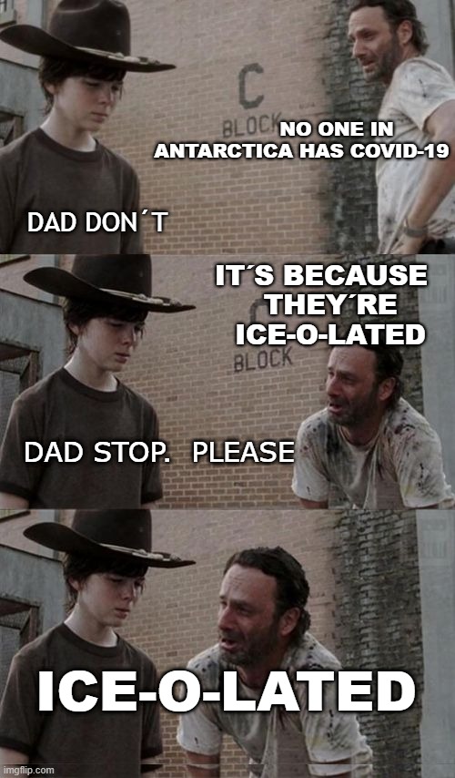 dad joke | NO ONE IN ANTARCTICA HAS COVID-19; DAD DON´T; IT´S BECAUSE     THEY´RE     ICE-O-LATED; DAD STOP.  PLEASE; ICE-O-LATED | image tagged in iceolate,isolate,dad joke | made w/ Imgflip meme maker