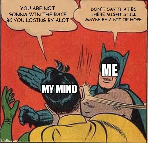 Batman Slapping Robin Meme | YOU ARE NOT GONNA WIN THE RACE BC YOU LOSING BY ALOT; DON'T SAY THAT BC THERE MIGHT STILL MAYBE BE A BIT OF HOPE; ME; MY MIND | image tagged in memes,batman slapping robin | made w/ Imgflip meme maker