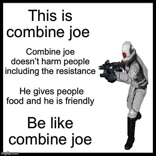 be like joe | This is combine joe; Combine joe doesn’t harm people including the resistance; He gives people food and he is friendly; Be like combine joe | image tagged in memes,be like bill | made w/ Imgflip meme maker