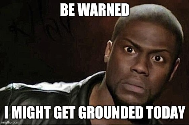 *chuckles* I'm in danger | BE WARNED; I MIGHT GET GROUNDED TODAY | image tagged in memes,kevin hart | made w/ Imgflip meme maker