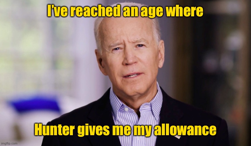 Joe Biden 2020 | I’ve reached an age where Hunter gives me my allowance | image tagged in joe biden 2020 | made w/ Imgflip meme maker