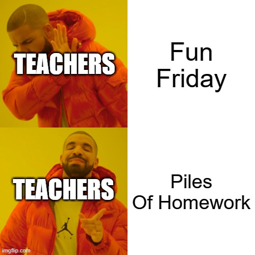 Drake Hotline Bling Meme | Fun Friday; TEACHERS; TEACHERS; Piles Of Homework | image tagged in memes,drake hotline bling | made w/ Imgflip meme maker