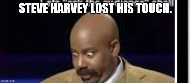 when steve has it | STEVE HARVEY LOST HIS TOUCH. | image tagged in funny memes | made w/ Imgflip meme maker
