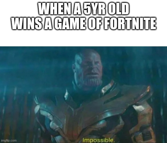 Thanos Impossible | WHEN A 5YR OLD WINS A GAME OF FORTNITE | image tagged in thanos impossible | made w/ Imgflip meme maker