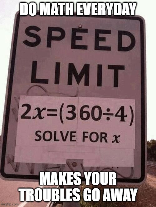 Math troubles | DO MATH EVERYDAY; MAKES YOUR TROUBLES GO AWAY | image tagged in speed limit math | made w/ Imgflip meme maker
