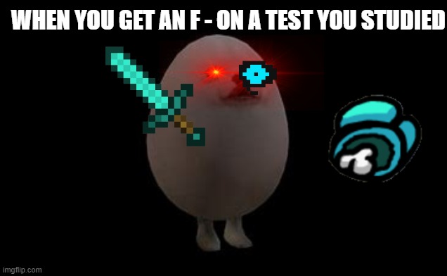 eggdog | WHEN YOU GET AN F - ON A TEST YOU STUDIED | image tagged in eggdog | made w/ Imgflip meme maker
