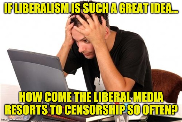 Trying to preach liberalism is like selling a book where you skipped every other word...how do people keep falling for this lie? | IF LIBERALISM IS SUCH A GREAT IDEA... HOW COME THE LIBERAL MEDIA RESORTS TO CENSORSHIP SO OFTEN? | image tagged in desperate-student,censorship,liberals | made w/ Imgflip meme maker