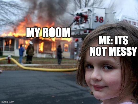 Disaster Girl Meme | MY ROOM; ME: ITS NOT MESSY | image tagged in memes,disaster girl | made w/ Imgflip meme maker