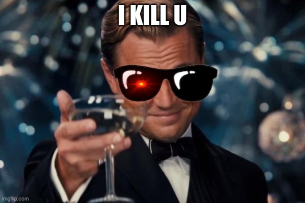 Leonardo Dicaprio Cheers | I KILL U | image tagged in memes,leonardo dicaprio cheers | made w/ Imgflip meme maker