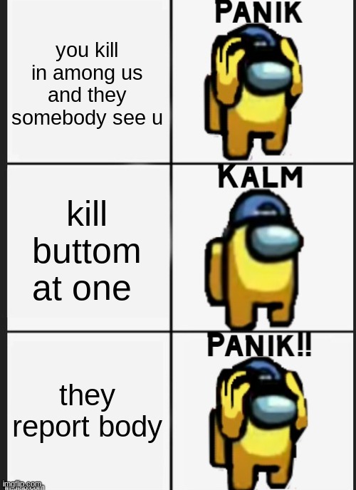 you kill in among us and they somebody see u; kill buttom at one; they report body | image tagged in panik kalm panik | made w/ Imgflip meme maker