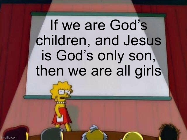 Lisa Simpson's Presentation |  If we are God’s children, and Jesus is God’s only son, then we are all girls | image tagged in lisa simpson's presentation | made w/ Imgflip meme maker