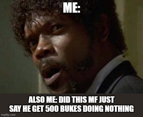 Samuel Jackson Glance | ME:; ALSO ME: DID THIS MF JUST SAY HE GET 500 BUKES DOING NOTHING | image tagged in memes,samuel jackson glance | made w/ Imgflip meme maker