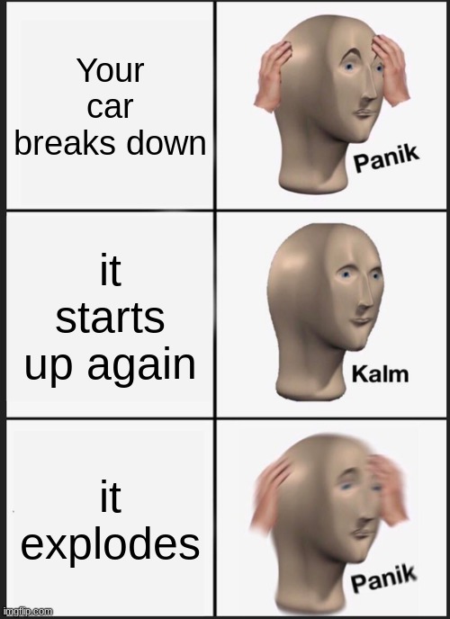 Scary | Your car breaks down; it starts up again; it explodes | image tagged in memes,panik kalm panik | made w/ Imgflip meme maker