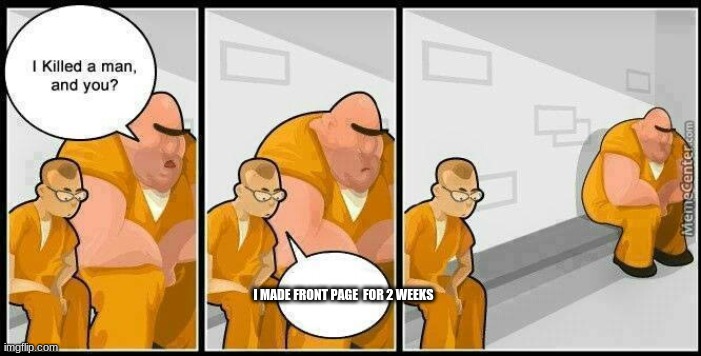 Dont you hate those people who are on front page for over 3 days? | I MADE FRONT PAGE  FOR 2 WEEKS | image tagged in prisoners blank | made w/ Imgflip meme maker