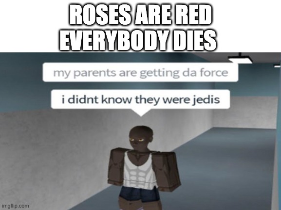 May Divorce Be With You | EVERYBODY DIES; ROSES ARE RED | image tagged in memes,funny memes,roblox,cursed image | made w/ Imgflip meme maker
